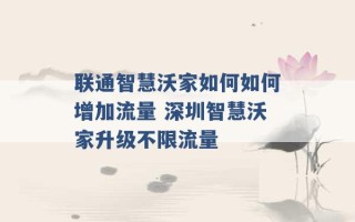 联通智慧沃家如何如何增加流量 深圳智慧沃家升级不限流量 