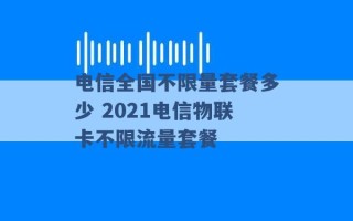 电信全国不限量套餐多少 2021电信物联卡不限流量套餐 