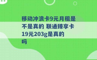 移动冲浪卡9元月租是不是真的 联通臻享卡19元203g是真的吗 