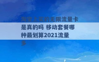 淘宝上买的无限流量卡是真的吗 移动套餐哪种最划算2021流量多 