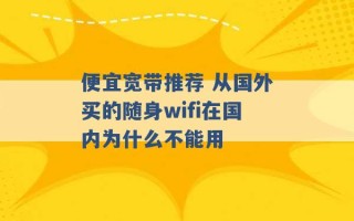 便宜宽带推荐 从国外买的随身wifi在国内为什么不能用 