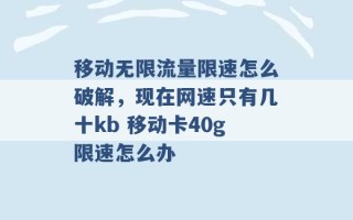 移动无限流量限速怎么破解，现在网速只有几十kb 移动卡40g限速怎么办 