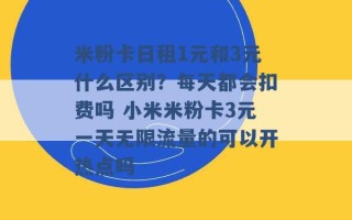 米粉卡日租1元和3元什么区别？每天都会扣费吗 小米米粉卡3元一天无限流量的可以开热点吗 