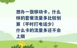 想办一张移动卡，什么样的套餐流量多比较划算（平时打电话少） 什么卡的流量多还不会上限 