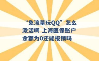 “免流量玩QQ”怎么激活啊 上海医保账户余额为0还能报销吗 