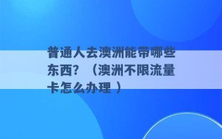 普通人去澳洲能带哪些东西？（澳洲不限流量卡怎么办理 ）