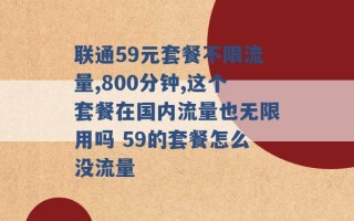 联通59元套餐不限流量,800分钟,这个套餐在国内流量也无限用吗 59的套餐怎么没流量 