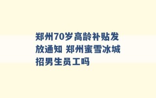 郑州70岁高龄补贴发放通知 郑州蜜雪冰城招男生员工吗 