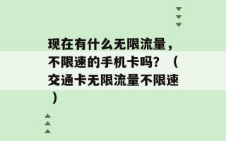 现在有什么无限流量，不限速的手机卡吗？（交通卡无限流量不限速 ）