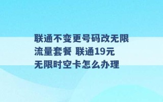 联通不变更号码改无限流量套餐 联通19元无限时空卡怎么办理 