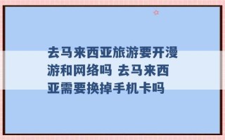 去马来西亚旅游要开漫游和网络吗 去马来西亚需要换掉手机卡吗 