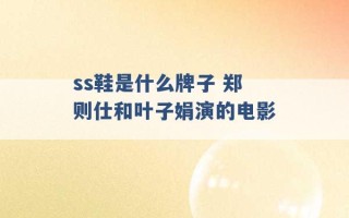 ss鞋是什么牌子 郑则仕和叶子娟演的电影 