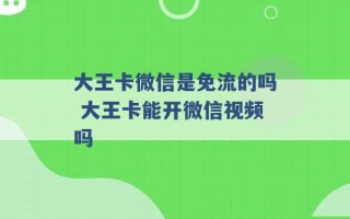 大王卡微信是免流的吗 大王卡能开微信视频吗 