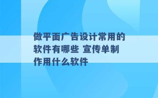 做平面广告设计常用的软件有哪些 宣传单制作用什么软件 