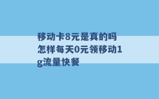 移动卡8元是真的吗 怎样每天0元领移动1g流量快餐 