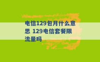 电信129包月什么意思 129电信套餐限流量吗 