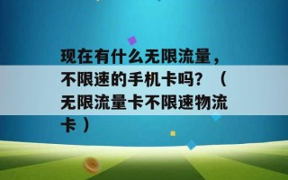 现在有什么无限流量，不限速的手机卡吗？（无限流量卡不限速物流卡 ）