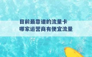 目前最靠谱的流量卡 哪家运营商有便宜流量 