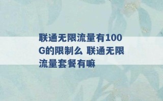 联通无限流量有100G的限制么 联通无限流量套餐有嘛 