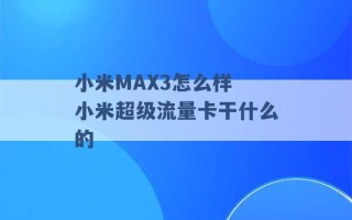 小米MAX3怎么样 小米超级流量卡干什么的 