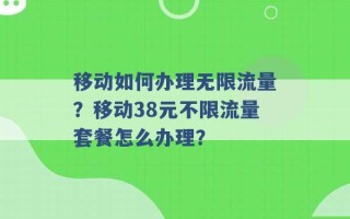 移动如何办理无限流量？移动38元不限流量套餐怎么办理？ 