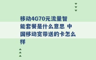 移动4G70元流量智能套餐是什么意思 中国移动宽带送的卡怎么样 