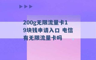 200g无限流量卡19块钱申请入口 电信有无限流量卡吗 