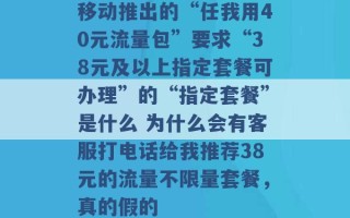 移动推出的“任我用40元流量包”要求“38元及以上指定套餐可办理”的“指定套餐”是什么 为什么会有客服打电话给我推荐38元的流量不限量套餐，真的假的 