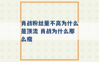 肖战粉丝量不高为什么是顶流 肖战为什么那么瘦 