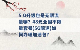 5 G升级包是无限流量嘛？48元全国不限量套餐(5G限速)如何办理加速包？ 