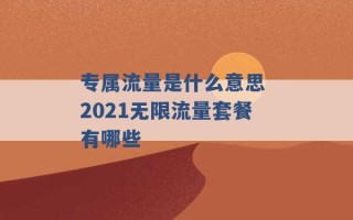 专属流量是什么意思 2021无限流量套餐有哪些 