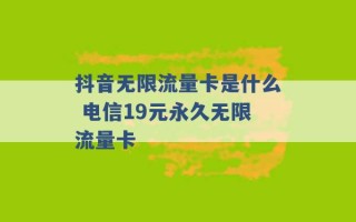 抖音无限流量卡是什么 电信19元永久无限流量卡 