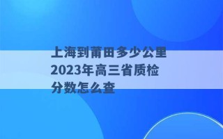 上海到莆田多少公里 2023年高三省质检分数怎么查 