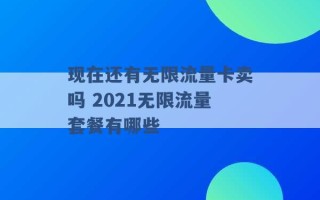 现在还有无限流量卡卖吗 2021无限流量套餐有哪些 