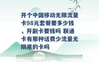 开个中国移动无限流量卡98元套餐要多少钱，开副卡要钱吗 联通卡有那种话费少流量无限用的卡吗 