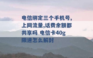 电信绑定三个手机号,上网流量,话费余额都共享吗 电信卡40g限速怎么解封 