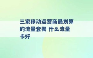 三家移动运营商最划算的流量套餐 什么流量卡好 