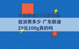 中国联通29元套餐最低消费多少 广东联通29元100g真的吗 