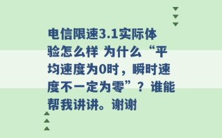 电信限速3.1实际体验怎么样 为什么“平均速度为0时，瞬时速度不一定为零”？谁能帮我讲讲。谢谢 