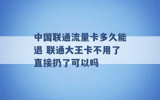 中国联通流量卡多久能退 联通大王卡不用了直接扔了可以吗 