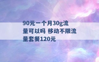 90元一个月30g流量可以吗 移动不限流量套餐120元 