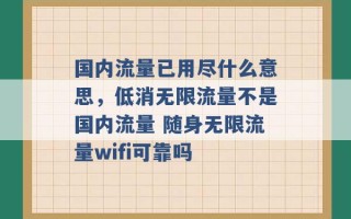 国内流量已用尽什么意思，低消无限流量不是国内流量 随身无限流量wifi可靠吗 