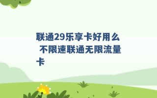 联通29乐享卡好用么 不限速联通无限流量卡 