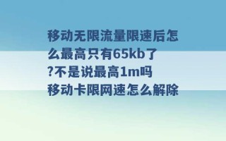 移动无限流量限速后怎么最高只有65kb了?不是说最高1m吗 移动卡限网速怎么解除 