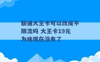 联通大王卡可以改成不限流吗 大王卡19元为啥现在没有了 