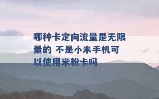 哪种卡定向流量是无限量的 不是小米手机可以使用米粉卡吗 