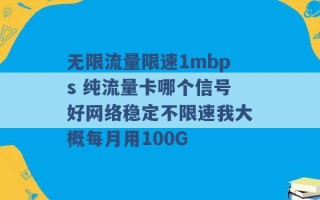 无限流量限速1mbps 纯流量卡哪个信号好网络稳定不限速我大概每月用100G 