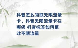 抖音怎么领取无限流量卡，抖音无限流量卡在哪领 抖音标签如何更改不限流量 