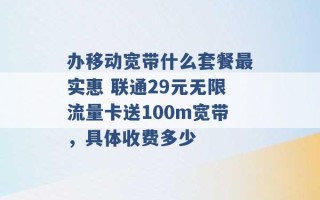 办移动宽带什么套餐最实惠 联通29元无限流量卡送100m宽带，具体收费多少 