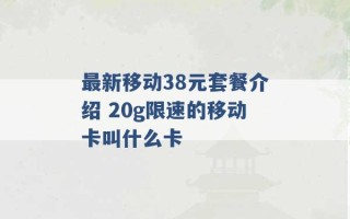 最新移动38元套餐介绍 20g限速的移动卡叫什么卡 